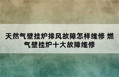 天然气壁挂炉排风故障怎样维修 燃气壁挂炉十大故障维修